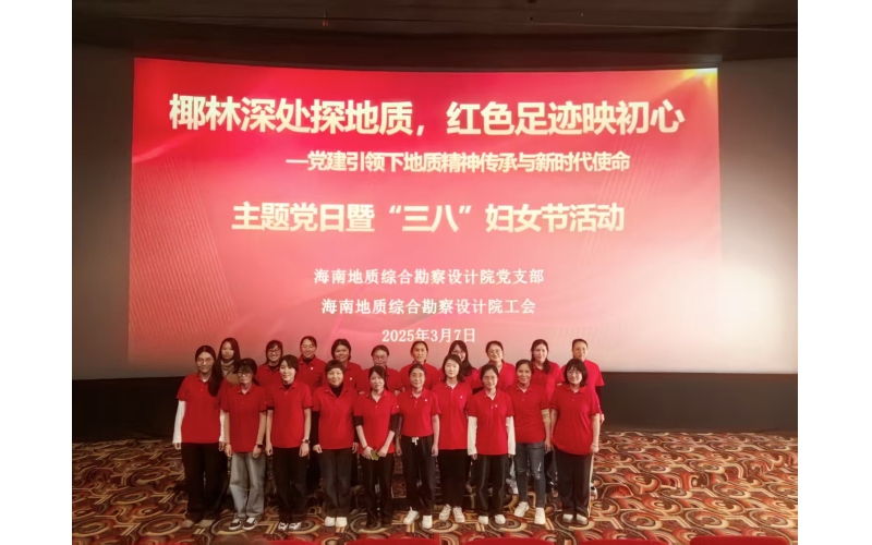 海南地质综合勘察设计院开展 “椰林深处探地质，红色足迹印初心”主题党日暨“三八”妇女节活动